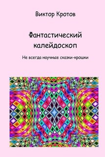 Фантастический калейдоскоп. Не всегда научные сказки-крошки - Виктор Кротов