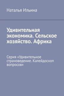 Удивительная экономика. Сельское хозяйство. Африка. Серия «Удивительное страноведение. Калейдоскоп вопросов» - Наталья Ильина