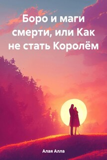 Боро и маги смерти, или Как не стать Королём - Алла Алая