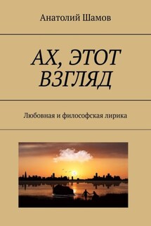 Ах, этот взгляд. Любовная и философская лирика - Анатолий Шамов