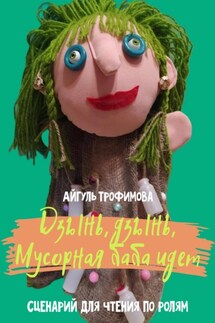 Дзынь, дзынь, Мусорная баба идет. Сценарий для чтения по ролям - Айгуль Трофимова