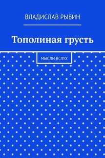 Тополиная грусть. Мысли вслух - Владислав Рыбин