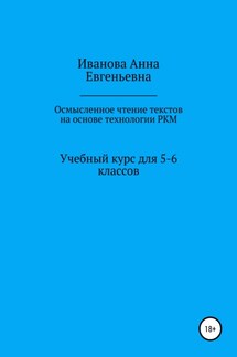 Учебный курс для 5-6 классов «Осмысленное чтение текстов на основе технологии РКМ» - Анна Иванова