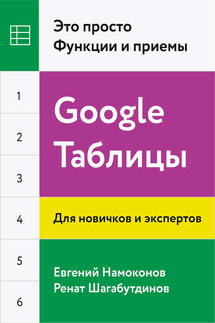 Google Таблицы. Это просто. Функции и приемы - Ренат Шагабутдинов, Евгений Намоконов