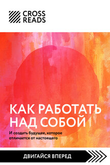 Саммари книги «Как работать над собой. И создать будущее, которое отличается от настоящего» - Коллектив авторов