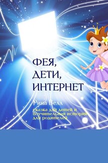 Фея, дети, Интернет. Сказка для детей и поучительная история для родителей - Рина Велл