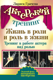 Жизнь в роли и роль в жизни. Тренинг в работе актера над ролью - Лариса Грачева