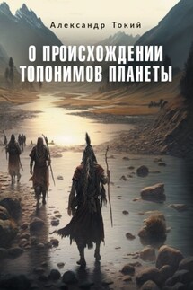 О происхождении топонимов планеты - Александр Токий