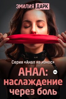 Анал: наслаждение через боль - Эмилия Дарк