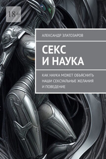 Секс и наука. Как наука может объяснить наши сексуальные желания и поведение - Александр Златозаров