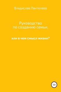 Руководство по созданию семьи, или В чем смысл жизни? - Владислав Пантелеев