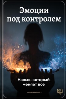 Эмоции под контролем: Навык, который меняет всё - Артем Демиденко
