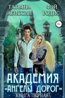 Академия «ангелы дорог». Книга первая - Фэй Родис, Татьяна Абиссин
