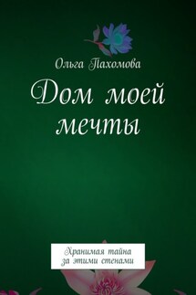 Дом моей мечты. Хранимая тайна за этими стенами - Ольга Пахомова