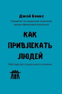 Как привлекать людей. Мастерство социального влияния - Джой Бэнкс