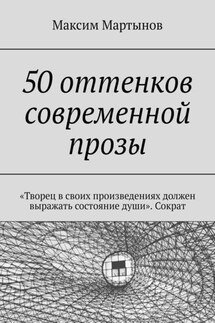 50 оттенков современной прозы. «Творец в своих произведениях должен выражать состояние души». Сократ - Максим Мартынов