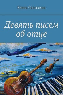 Девять писем об отце - Елена Сазыкина