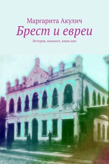Брест и евреи. История, холокост, наши дни - Маргарита Акулич