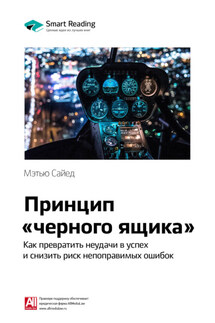 Ключевые идеи книги: Принцип «черного ящика». Как снизить риск неудач и непоправимых ошибок. Мэтью Сайед - Smart Reading