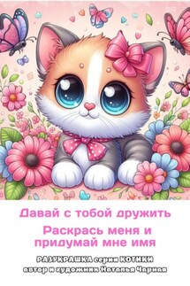 Давай с тобой дружить. Раскрась меня и придумай мне имя. Разукрашка. Серия «Котики» - Наталья Чарная