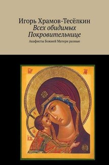 Всех обидимых Покровительнице. Акафисты Божией Матери разные - Игорь Храмов-Тесёлкин