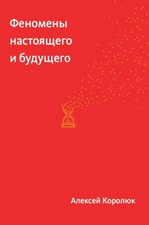 Феномены настоящего и будущего - Алексей Королюк