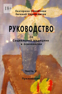 Руководство по социальной медицине и психологии. Часть пятая. Приложение - Евгений Черносвитов, Екатерина Самойлова