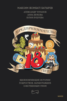 Предприниматель до 18 лет. Вдохновляющие истории подростков, заработавших собственным умом - Анна Жукова, Юлия Бушуева