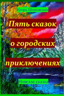 Пять сказок о городских приключениях - Игорь Шиповских
