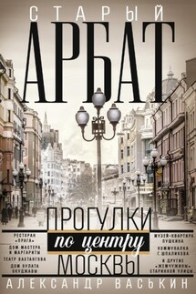 Старый Арбат. Прогулки по центру Москвы - Александр Васькин