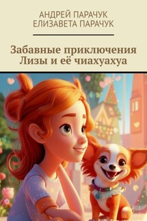 Забавные приключения Лизы и её чиахуахуа - Андрей Парачук, Елизавета Парачук
