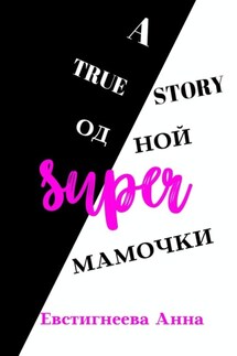 A true story одной super мамочки - Анна Евстигнеева