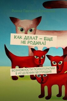 Как дела? – Еще не родила! Возможности психотерапии в исцелении бесплодия - Римма Ефимкина