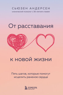 От расставания к новой жизни. Пять шагов, которые помогут исцелить раненое сердце - Сьюзен Андерсен
