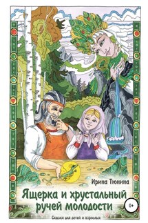 Ящерка и хрустальный ручей молодости. Сказки для детей и взрослых - Ирина Тюнина