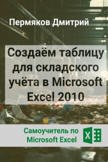 Создаём таблицу для складского учёта в Microsoft Excel 2010. Самоучитель по Microsoft Excel. - Дмитрий Пермяков