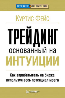Трейдинг, основанный на интуиции. Как зарабатывать на бирже, используя весь потенциал мозга - Куртис Фейс
