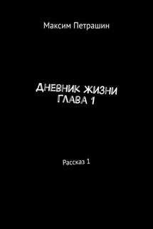 Дневник жизни. Глава 1. Рассказ 1 - Максим Петрашин