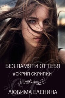 Без памяти от тебя. Скрип скрипки - Любима Еленина