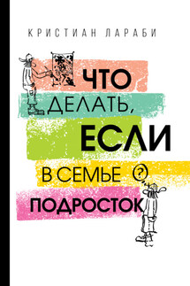 Что делать, если в семье подросток - Кристиан Лараби