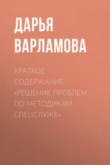 Краткое содержание «Решение проблем по методикам спецслужб» - Дарья Варламова