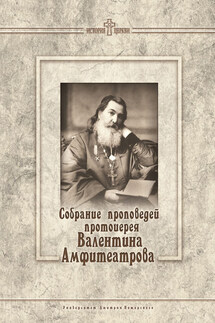 Собрание проповедей протоиерея Валентина Амфитеатрова - Евгения Николаевна Викторова, Ирина Николаевна Сергеенко