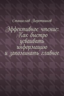 Эффективное чтение: Как быстро усваивать информацию и запоминать главное - Станислав Поротников