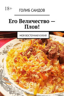 Его Величество – Плов! Моя восточная кухня - Голиб Саидов