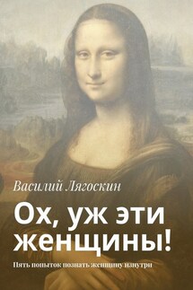 Ох, уж эти женщины! Пять попыток познать женщину изнутри - Василий Лягоскин