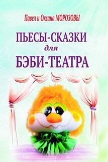 Пьесы-сказки для бэби-театра. Интерактивные истории для всей семьи - Павел Морозов, Оксана Морозова