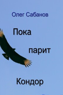 Пока парит кондор - Олег Сабанов