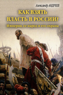 Как взять власть в России? Империя, ее народ и его охрана - Александр Радьевич Андреев, Максим Александрович Андреев
