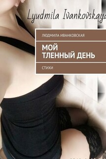 Мой тленный день. Стихи - Людмила Иванковская