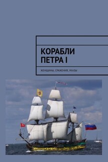 Корабли Петра I. Женщины, сражения, указы - Алексей Кукушкин